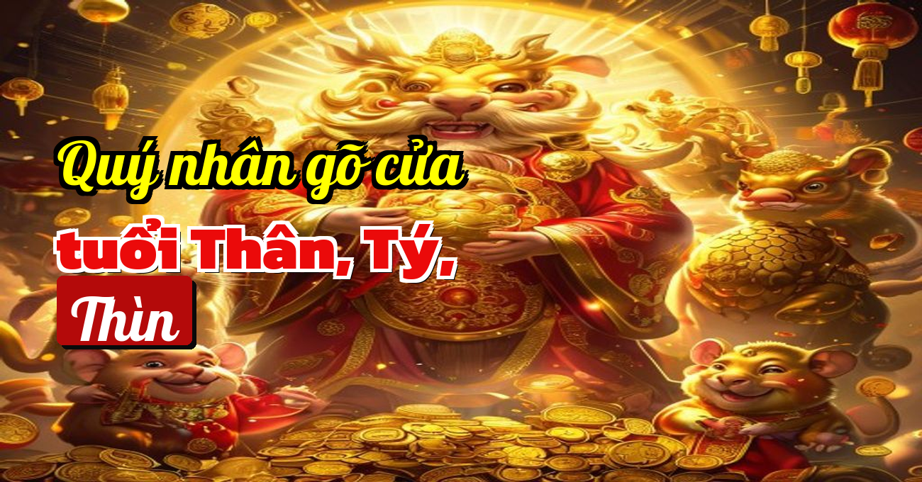 Làm sao nhận diện vị quý nhân đặc biệt của tuổi Thân, Tý, Thìn tháng này?