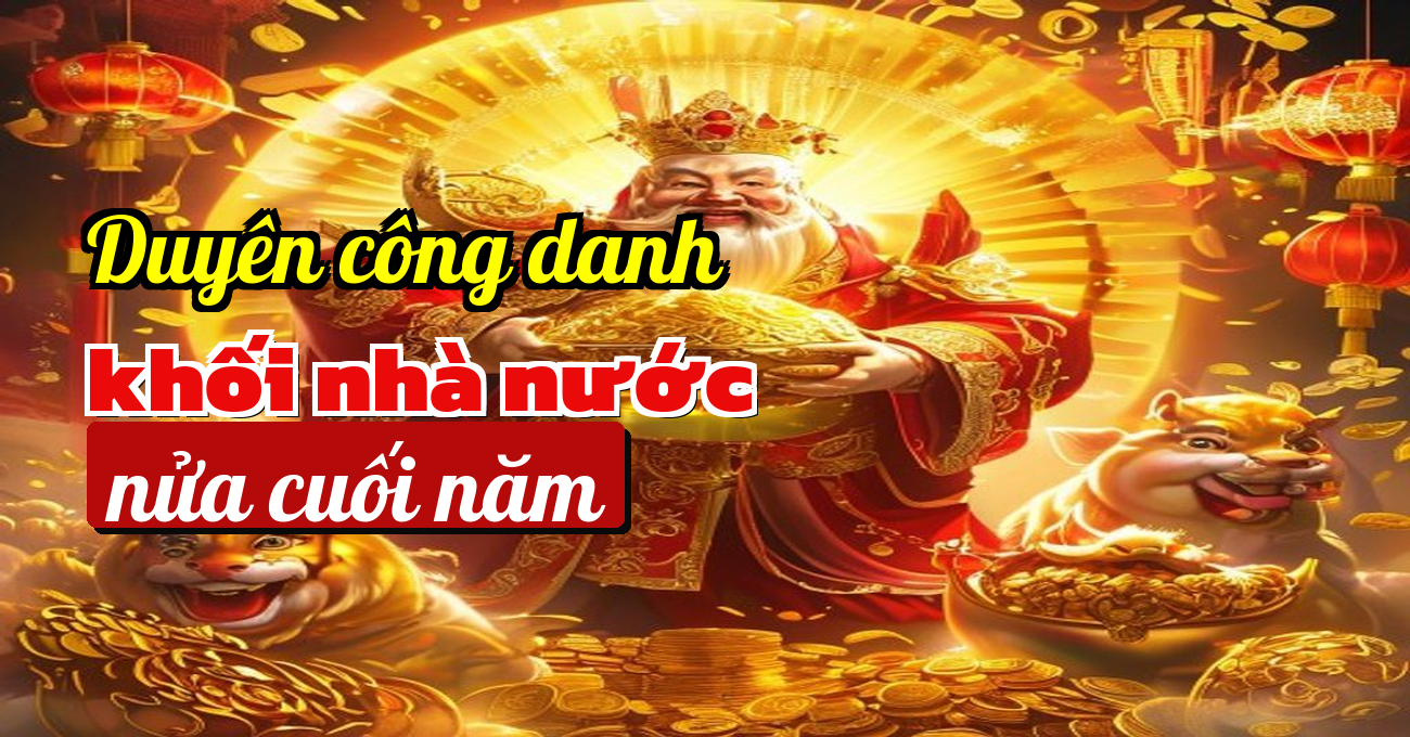 Dấu hiệu nào báo hiệu bản mệnh sắp bén duyên công danh nhà nước nửa cuối năm?